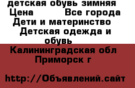 детская обувь зимняя › Цена ­ 800 - Все города Дети и материнство » Детская одежда и обувь   . Калининградская обл.,Приморск г.
